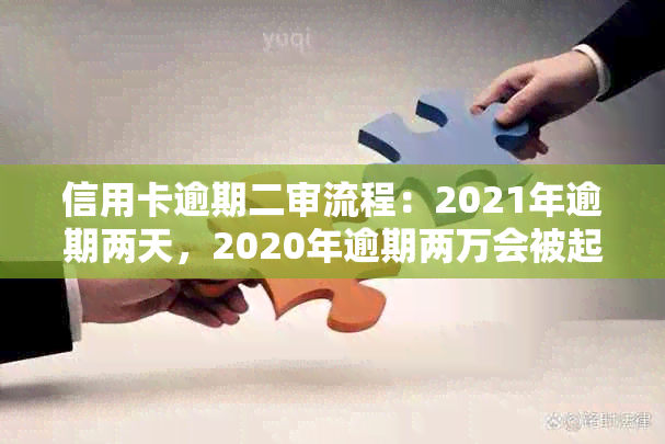 信用卡逾期二审流程：2021年逾期两天，2020年逾期两万会被起诉吗？