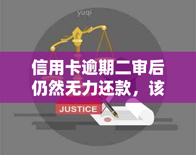 信用卡逾期二审后仍然无力还款，该如何应对？