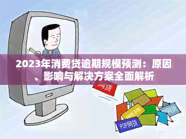 2023年消费贷逾期规模预测：原因、影响与解决方案全面解析