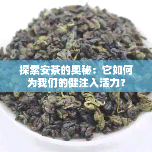 探索安茶的奥秘：它如何为我们的健注入活力？