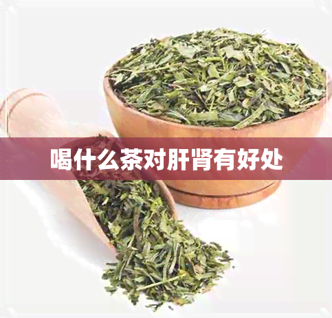 喝什么茶对肝肾有好处