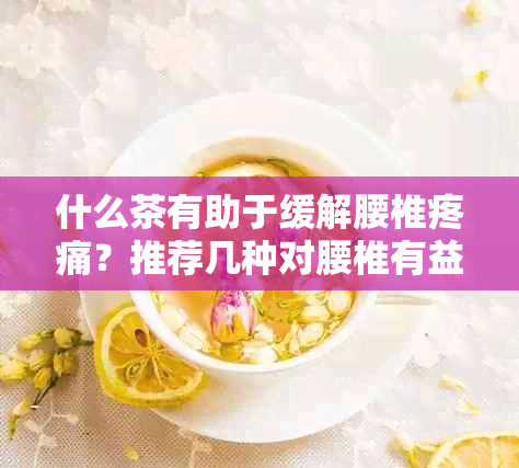 什么茶有助于缓解腰椎疼痛？推荐几种对腰椎有益的茶品