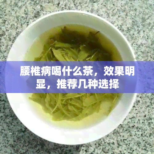 腰椎病喝什么茶，效果明显，推荐几种选择