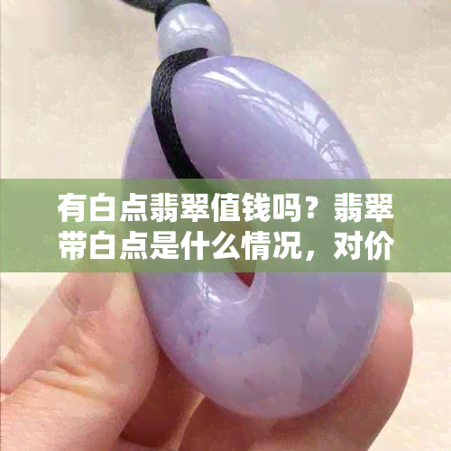 有白点翡翠值钱吗？翡翠带白点是什么情况，对价值有影响吗？