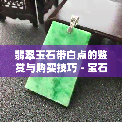 翡翠玉石带白点的鉴赏与购买技巧 - 宝石学入门