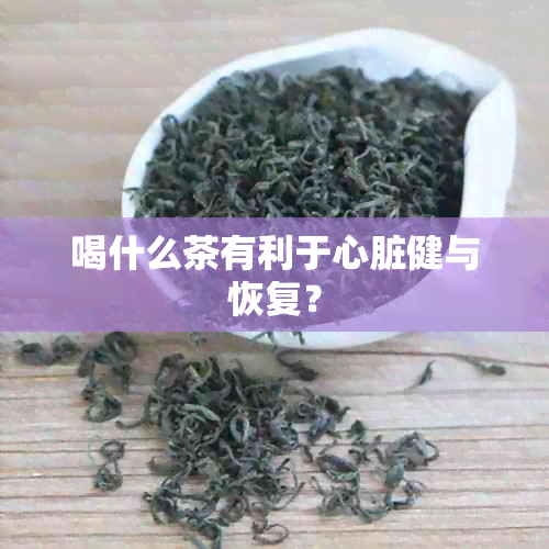 喝什么茶有利于心脏健与恢复？