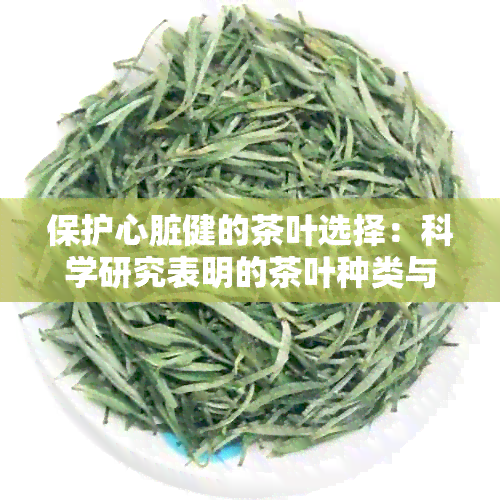 保护心脏健的茶叶选择：科学研究表明的茶叶种类与功效