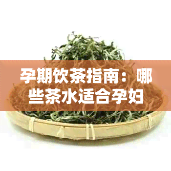 孕期饮茶指南：哪些茶水适合孕妇饮用？