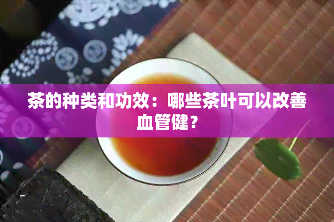 茶的种类和功效：哪些茶叶可以改善血管健？