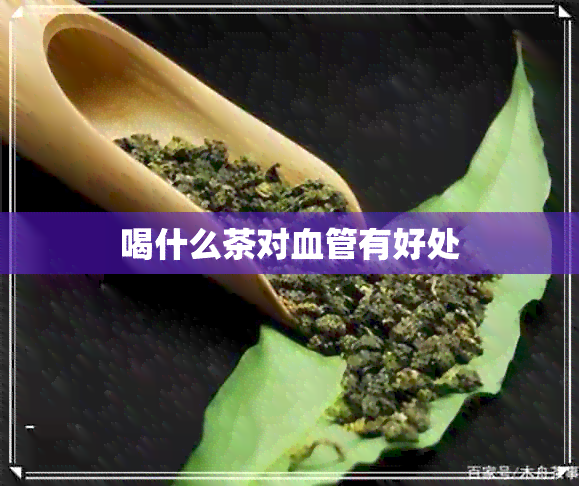 喝什么茶对血管有好处