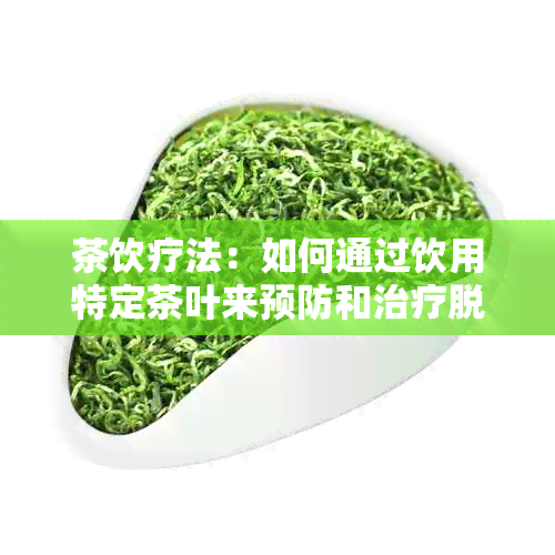 茶饮疗法：如何通过饮用特定茶叶来预防和治疗脱发问题