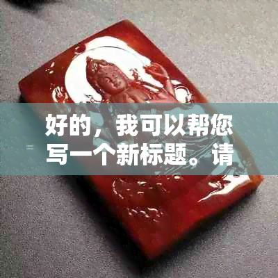 好的，我可以帮您写一个新标题。请问您需要加入哪些关键词呢？