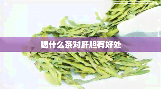 喝什么茶对肝胆有好处