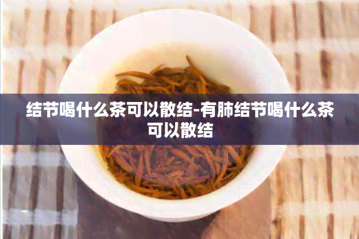 结节喝什么茶可以散结-有肺结节喝什么茶可以散结