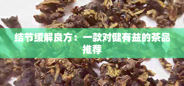 结节缓解良方：一款对健有益的茶品推荐