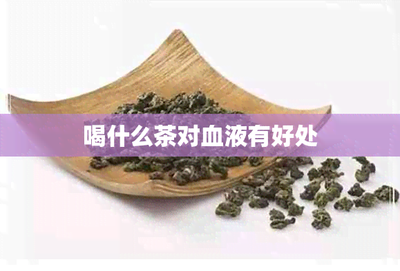 喝什么茶对血液有好处