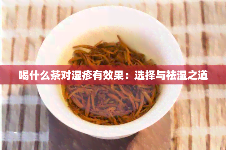 喝什么茶对湿疹有效果：选择与祛湿之道