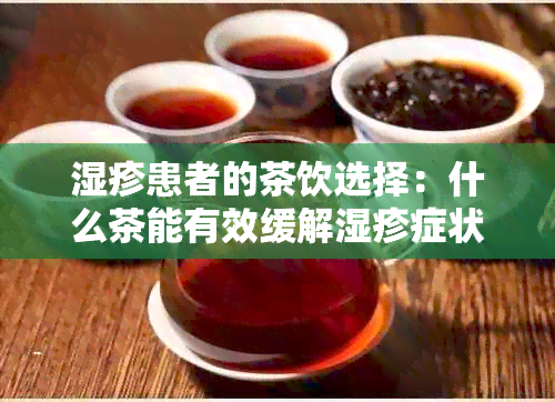 湿疹患者的茶饮选择：什么茶能有效缓解湿疹症状？