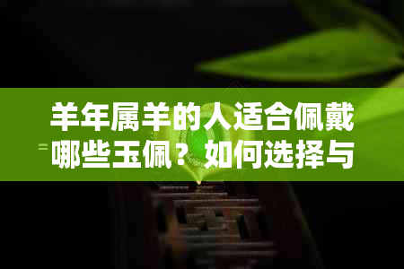 羊年属羊的人适合佩戴哪些玉佩？如何选择与自己五行相配合的玉佩？