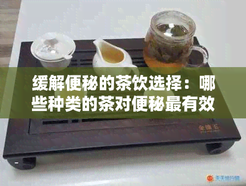 缓解便秘的茶饮选择：哪些种类的茶对便秘最有效？