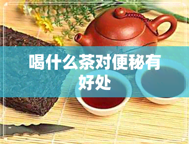 喝什么茶对便秘有好处