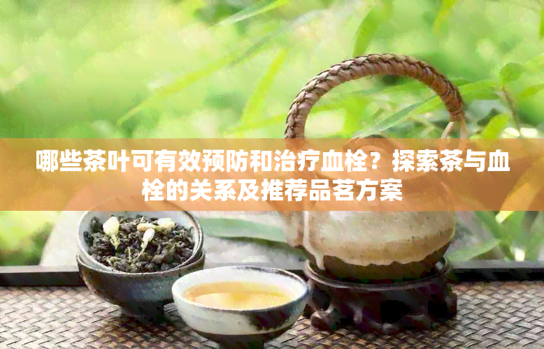 哪些茶叶可有效预防和治疗血栓？探索茶与血栓的关系及推荐品茗方案