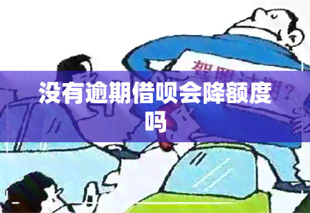 没有逾期借呗会降额度吗