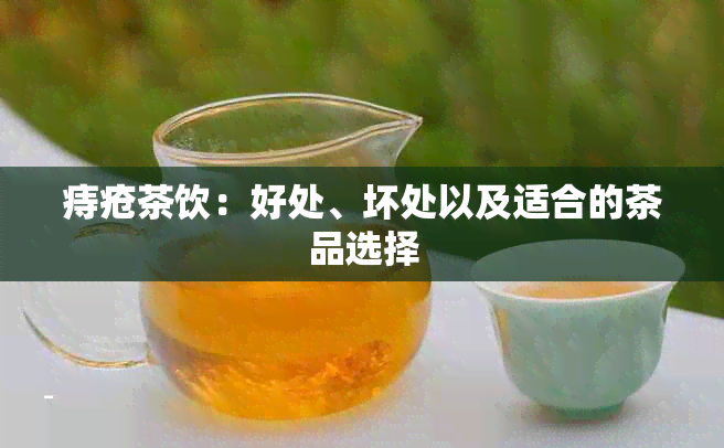 痔疮茶饮：好处、坏处以及适合的茶品选择