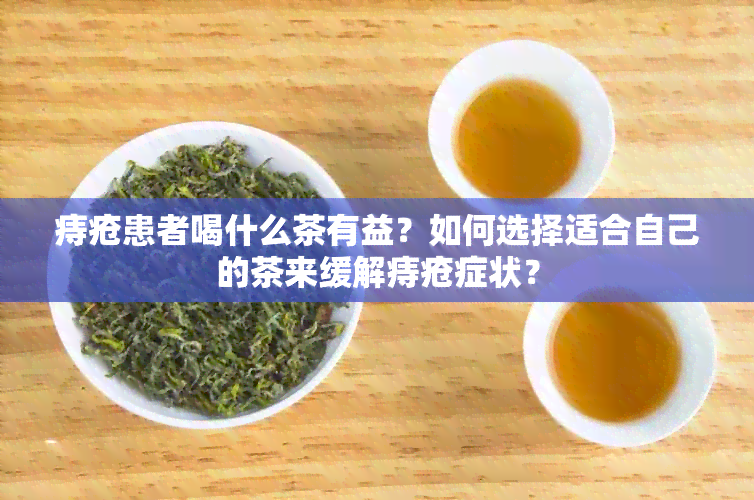 痔疮患者喝什么茶有益？如何选择适合自己的茶来缓解痔疮症状？