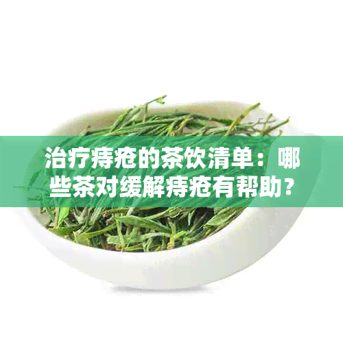 治疗痔疮的茶饮清单：哪些茶对缓解痔疮有帮助？