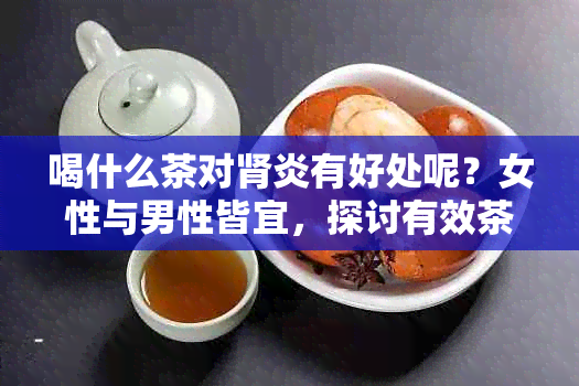 喝什么茶对肾炎有好处呢？女性与男性皆宜，探讨有效茶饮选择