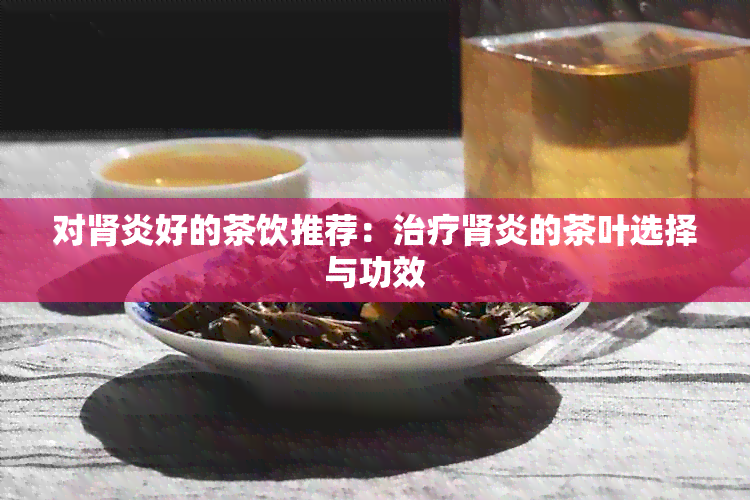 对肾炎好的茶饮推荐：治疗肾炎的茶叶选择与功效