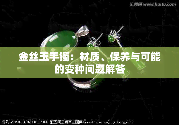 金丝玉手镯：材质、保养与可能的变种问题解答