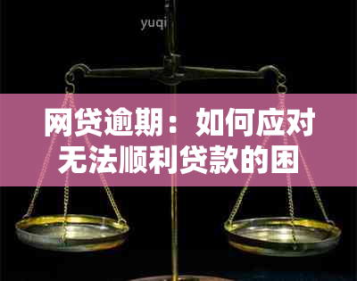 网贷逾期：如何应对无法顺利贷款的困境？