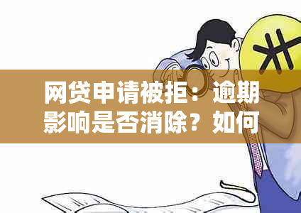 网贷申请被拒：逾期影响是否消除？如何提高贷款批准率？