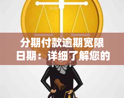 分期付款逾期宽限日期：详细了解您的信用保护额度和可能的后果