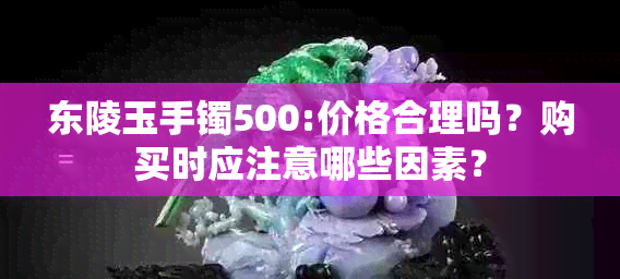 东陵玉手镯500:价格合理吗？购买时应注意哪些因素？