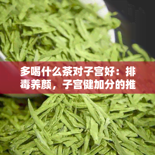 多喝什么茶对子宫好：排养颜，子宫健加分的推荐茶品