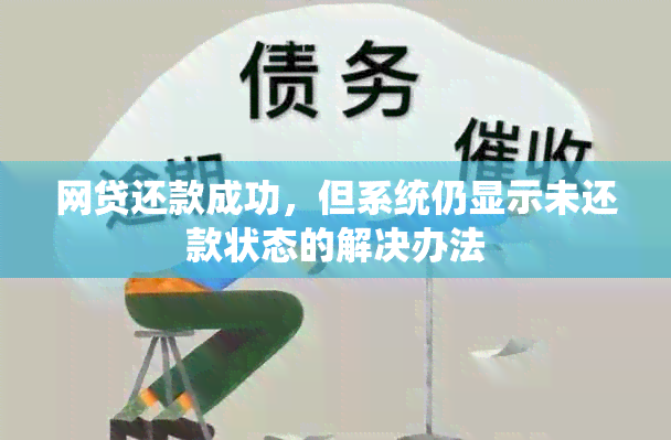 网贷还款成功，但系统仍显示未还款状态的解决办法