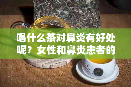 喝什么茶对鼻炎有好处呢？女性和鼻炎患者的良方