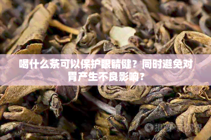 喝什么茶可以保护眼睛健？同时避免对胃产生不良影响？