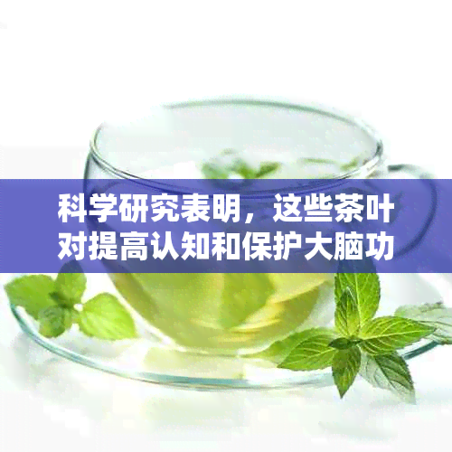 科学研究表明，这些茶叶对提高认知和保护大脑功能有益