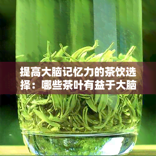 提高大脑记忆力的茶饮选择：哪些茶叶有益于大脑功能？