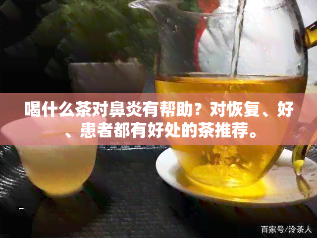 喝什么茶对鼻炎有帮助？对恢复、好、患者都有好处的茶推荐。