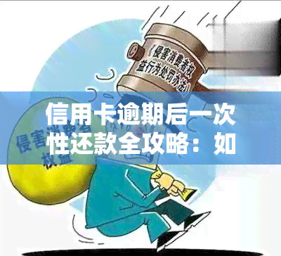 信用卡逾期后一次性还款全攻略：如何还清所有欠款？