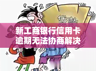 新工商银行信用卡逾期无法协商解决？尝试这些方法！