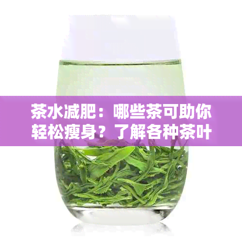 茶水减肥：哪些茶可助你轻松瘦身？了解各种茶叶的功效与适用场景