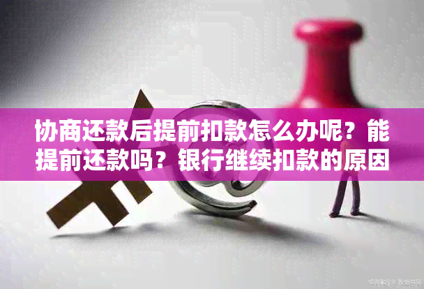 协商还款后提前扣款怎么办呢？能提前还款吗？银行继续扣款的原因是什么？