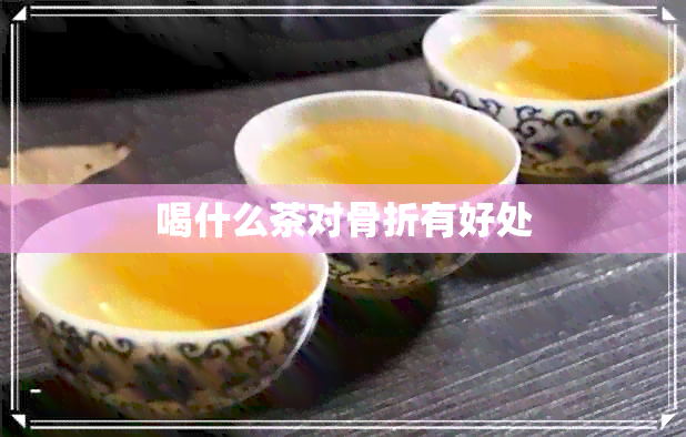 喝什么茶对骨折有好处