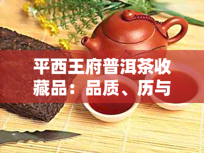 平西王府普洱茶收藏品：品质、历与价值的全方位解析